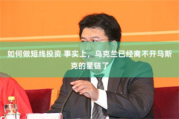 如何做短线投资 事实上，乌克兰已经离不开马斯克的星链了
