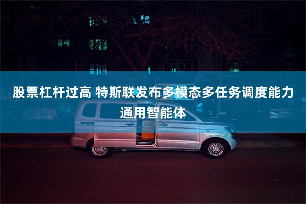 股票杠杆过高 特斯联发布多模态多任务调度能力通用智能体