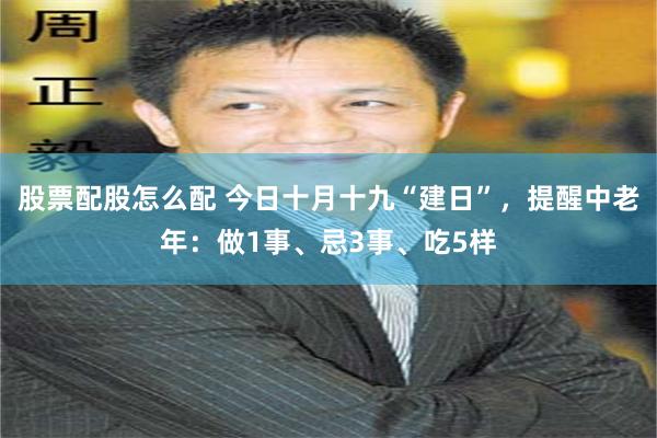 股票配股怎么配 今日十月十九“建日”，提醒中老年：做1事、忌3事、吃5样