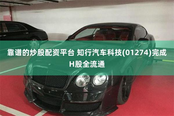 靠谱的炒股配资平台 知行汽车科技(01274)完成H股全流通