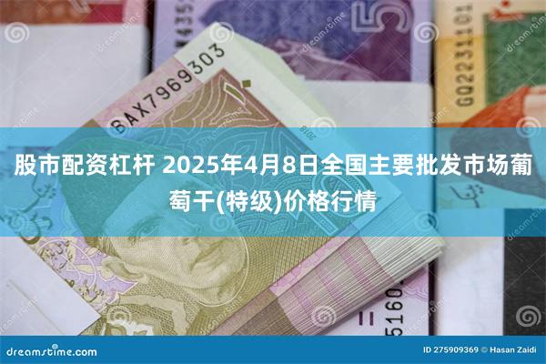 股市配资杠杆 2025年4月8日全国主要批发市场葡萄干(特级)价格行情