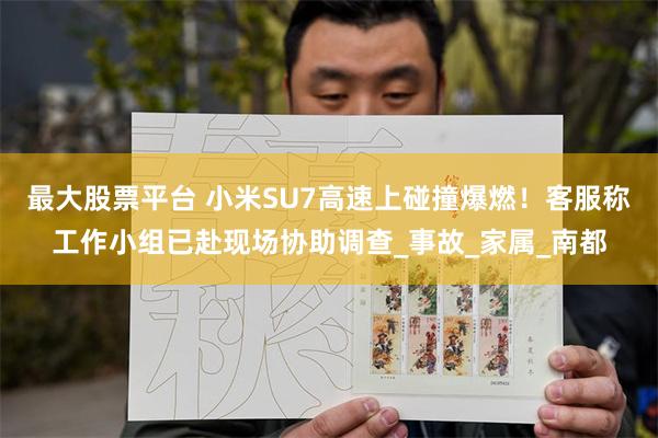 最大股票平台 小米SU7高速上碰撞爆燃！客服称工作小组已赴现场协助调查_事故_家属_南都