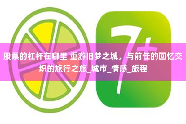 股票的杠杆在哪里 重游旧梦之城，与前任的回忆交织的旅行之旅_城市_情感_旅程