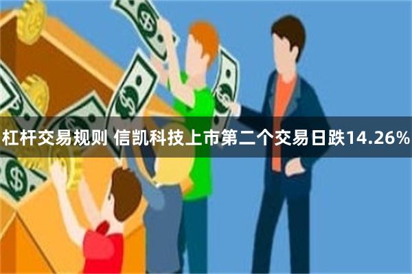 杠杆交易规则 信凯科技上市第二个交易日跌14.26%