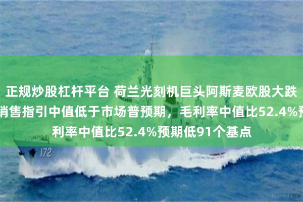 正规炒股杠杆平台 荷兰光刻机巨头阿斯麦欧股大跌7.5%！花旗：销售指引中值低于市场普预期，毛利率中值比52.4%预期低91个基点
