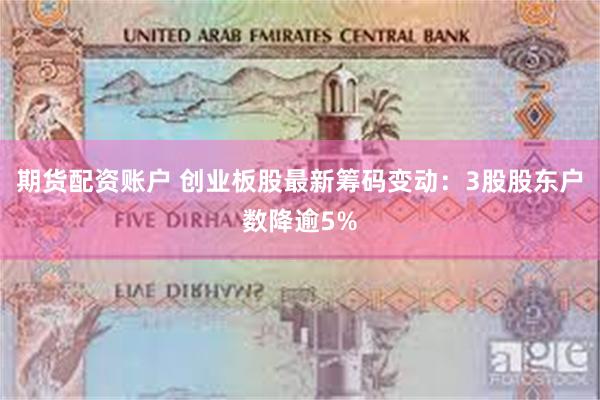 期货配资账户 创业板股最新筹码变动：3股股东户数降逾5%