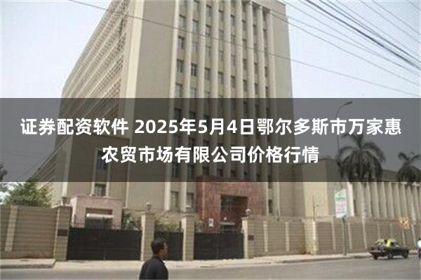 证券配资软件 2025年5月4日鄂尔多斯市万家惠农贸市场有限公司价格行情
