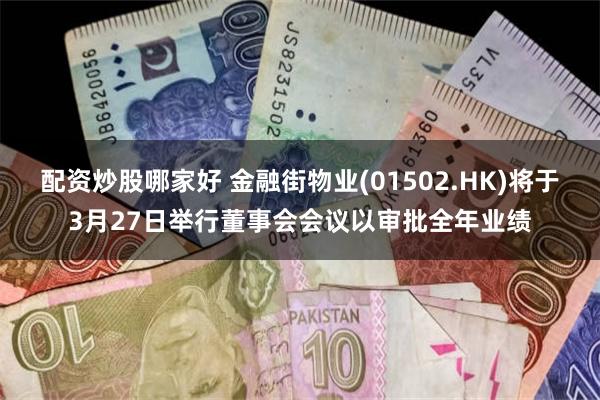 配资炒股哪家好 金融街物业(01502.HK)将于3月27日举行董事会会议以审批全年业绩
