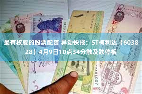 最有权威的股票配资 异动快报：ST柯利达（603828）4月9日10点34分触及跌停板
