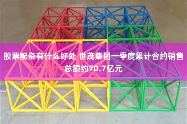 股票配资有什么好处 世茂集团一季度累计合约销售总额约70.7亿元