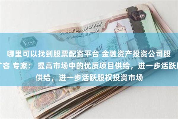 哪里可以找到股票配资平台 金融资产投资公司股权投资试点扩容 专家： 提高市场中的优质项目供给，进一步活跃股权投资市场