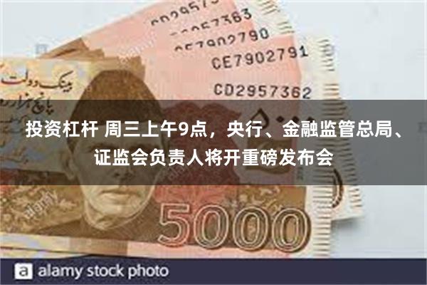 投资杠杆 周三上午9点，央行、金融监管总局、证监会负责人将开重磅发布会