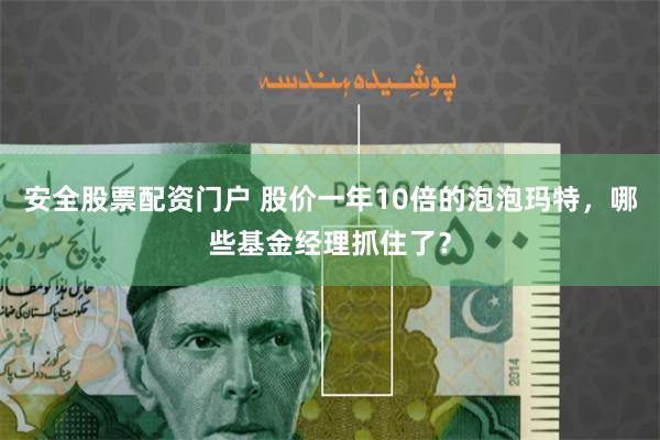 安全股票配资门户 股价一年10倍的泡泡玛特，哪些基金经理抓住了？