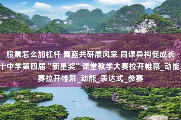 股票怎么加杠杆 青蓝共研展风采 同课异构促成长 ——忻州市第十中学第四届“新星奖”课堂教学大赛拉开帷幕_动能_表达式_参赛
