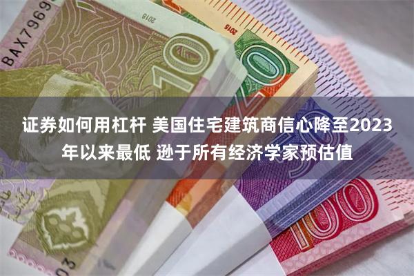 证券如何用杠杆 美国住宅建筑商信心降至2023年以来最低 逊于所有经济学家预估值