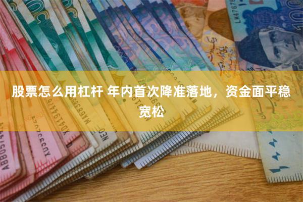 股票怎么用杠杆 年内首次降准落地，资金面平稳宽松