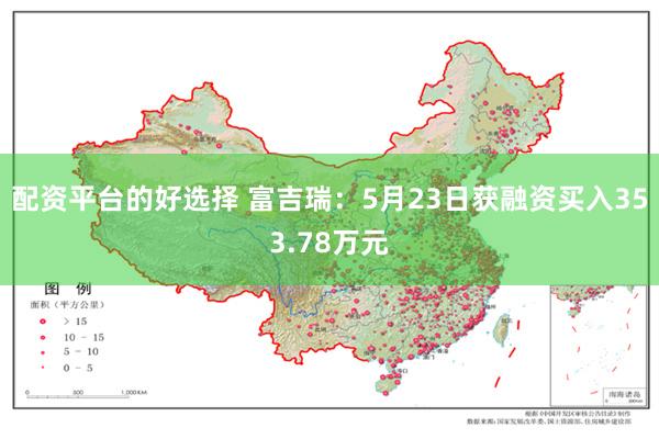 配资平台的好选择 富吉瑞：5月23日获融资买入353.78万元