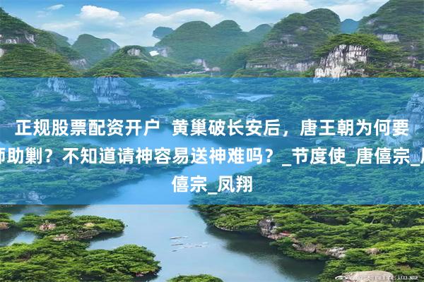 正规股票配资开户  黄巢破长安后，唐王朝为何要借师助剿？不知道请神容易送神难吗？_节度使_唐僖宗_凤翔