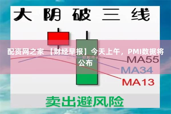 配资网之家 【财经早报】今天上午，PMI数据将公布