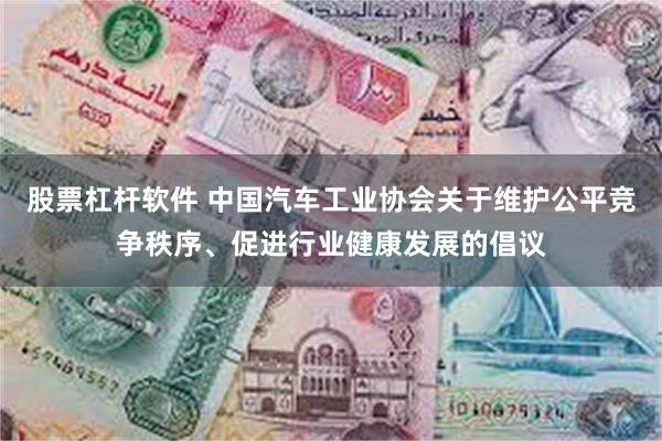 股票杠杆软件 中国汽车工业协会关于维护公平竞争秩序、促进行业健康发展的倡议