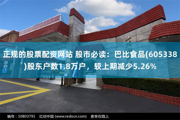 正规的股票配资网站 股市必读：巴比食品(605338)股东户数1.8万户，较上期减少5.26%