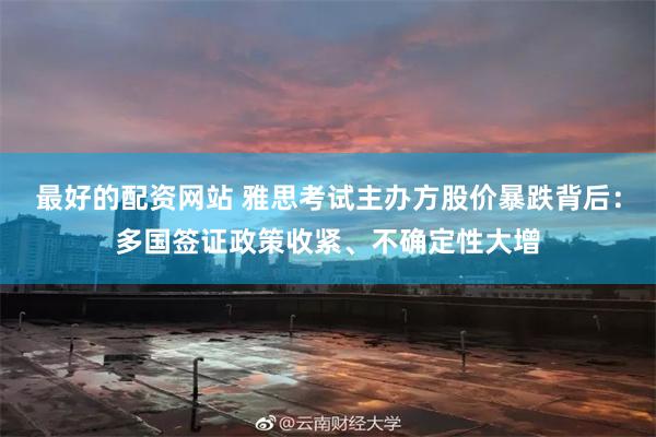 最好的配资网站 雅思考试主办方股价暴跌背后：多国签证政策收紧、不确定性大增