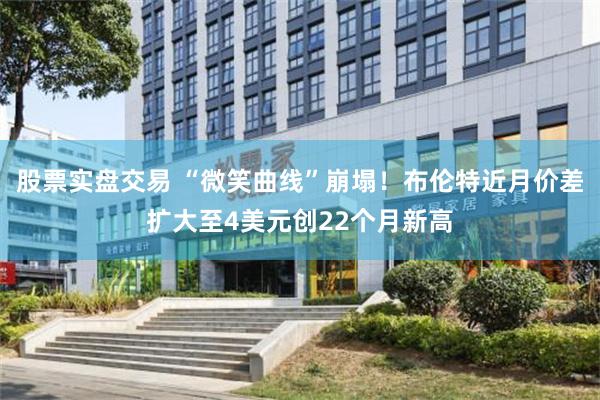 股票实盘交易 “微笑曲线”崩塌！布伦特近月价差扩大至4美元创22个月新高