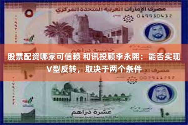 股票配资哪家可信赖 和讯投顾李永熙：能否实现V型反转，取决于两个条件