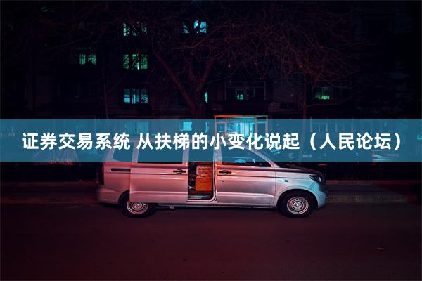 证券交易系统 从扶梯的小变化说起（人民论坛）