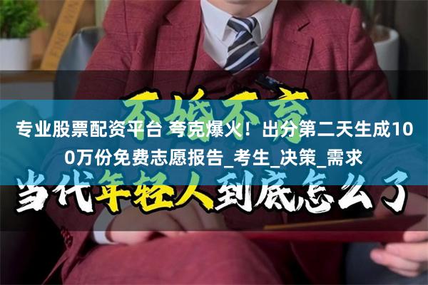 专业股票配资平台 夸克爆火！出分第二天生成100万份免费志愿报告_考生_决策_需求