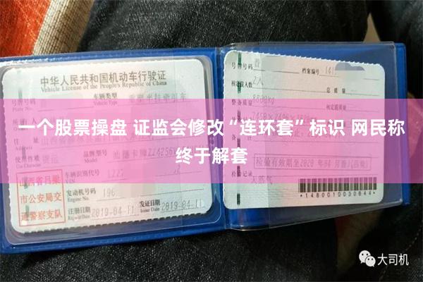 一个股票操盘 证监会修改“连环套”标识 网民称终于解套