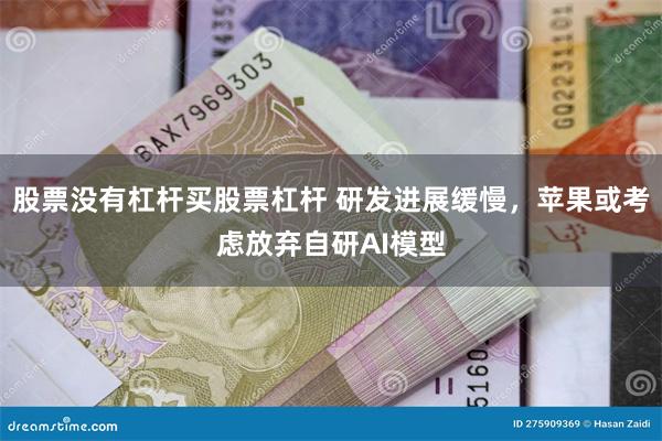 股票没有杠杆买股票杠杆 研发进展缓慢，苹果或考虑放弃自研AI模型