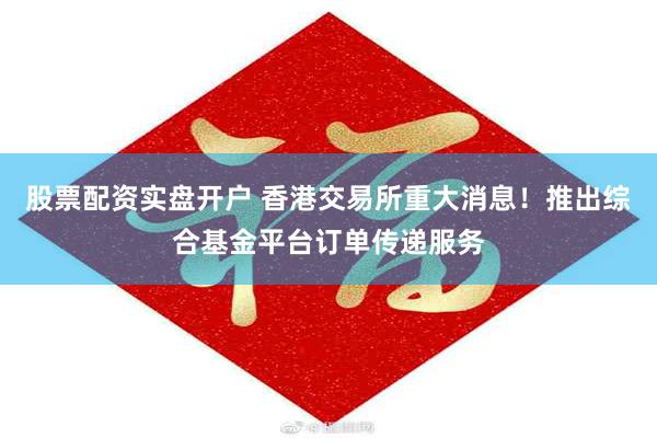 股票配资实盘开户 香港交易所重大消息！推出综合基金平台订单传递服务