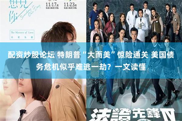 配资炒股论坛 特朗普“大而美”惊险通关 美国债务危机似乎难逃一劫？一文读懂