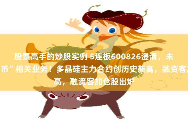 股票高手的炒股实例 5连板600826澄清，未开展“稳定币”相关业务！多晶硅主力合约创历史新高，融资客加仓股出炉