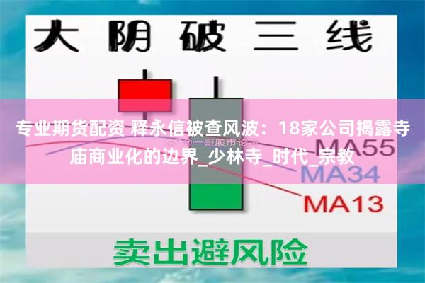 专业期货配资 释永信被查风波：18家公司揭露寺庙商业化的边界_少林寺_时代_宗教