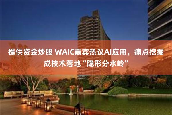 提供资金炒股 WAIC嘉宾热议AI应用，痛点挖掘成技术落地“隐形分水岭”