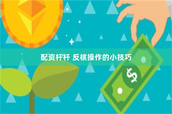 配资杆杆 反核操作的小技巧