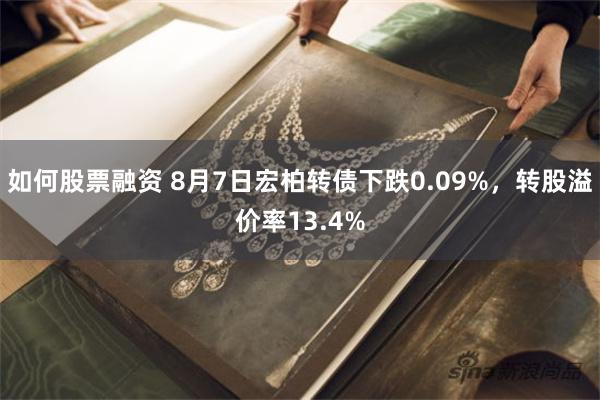 如何股票融资 8月7日宏柏转债下跌0.09%，转股溢价率13.4%