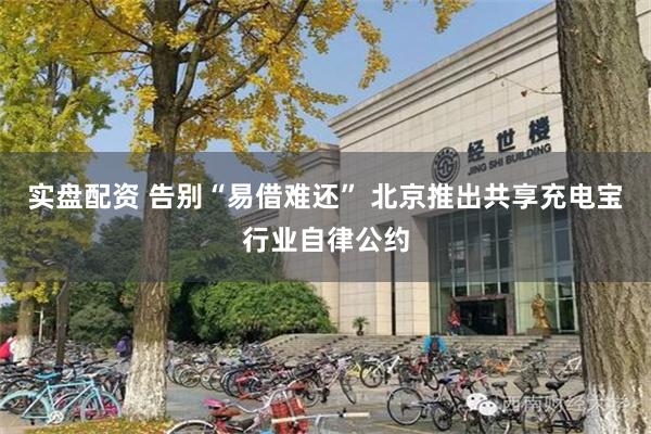 实盘配资 告别“易借难还” 北京推出共享充电宝行业自律公约