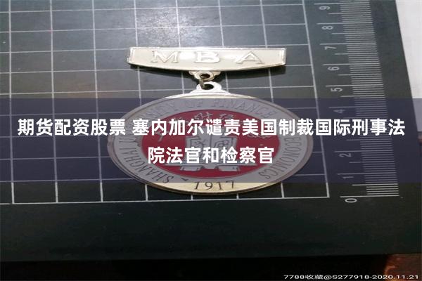 期货配资股票 塞内加尔谴责美国制裁国际刑事法院法官和检察官