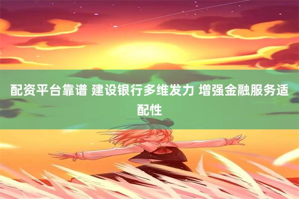 配资平台靠谱 建设银行多维发力 增强金融服务适配性