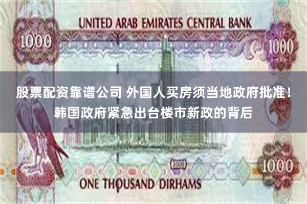 股票配资靠谱公司 外国人买房须当地政府批准！韩国政府紧急出台楼市新政的背后
